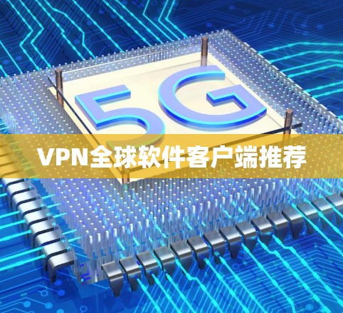 VPN全球软件客户端推荐 VPN全球软件客户端推荐