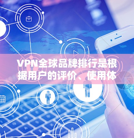 VPN全球品牌排行是根据用户的评价、使用体验、技术支持、售后服务等多方面因素综合排序的。以下是几个主要VPN品牌的全球排行,这些排名通常会根据用户反馈和实际使用体验来确定 VPN全球品牌排行是根据用户的评价、使用体验、技术支持、售后服务等多方面因素综合排序的。以下是几个主要VPN品牌的全球排行,这些排名通常会根据用户反馈和实际使用体验来确定