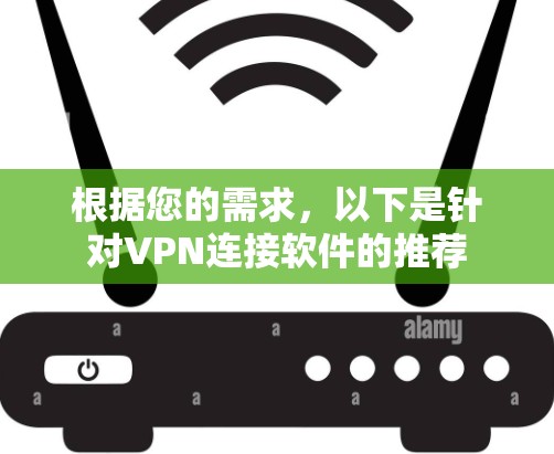 根据您的需求,以下是针对VPN连接软件的推荐 根据您的需求,以下是针对VPN连接软件的推荐