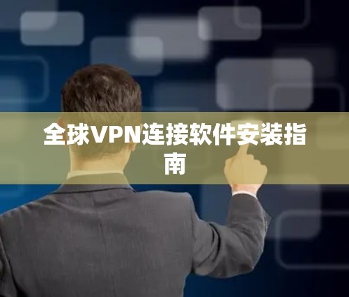 全球VPN连接软件安装指南 全球VPN连接软件安装指南