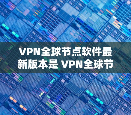 VPN全球节点软件最新版本是 VPN全球节点软件 2.发布于 223年。这个版本主要包括以下特点 VPN全球节点软件最新版本是 VPN全球节点软件 2.发布于 223年。这个版本主要包括以下特点
