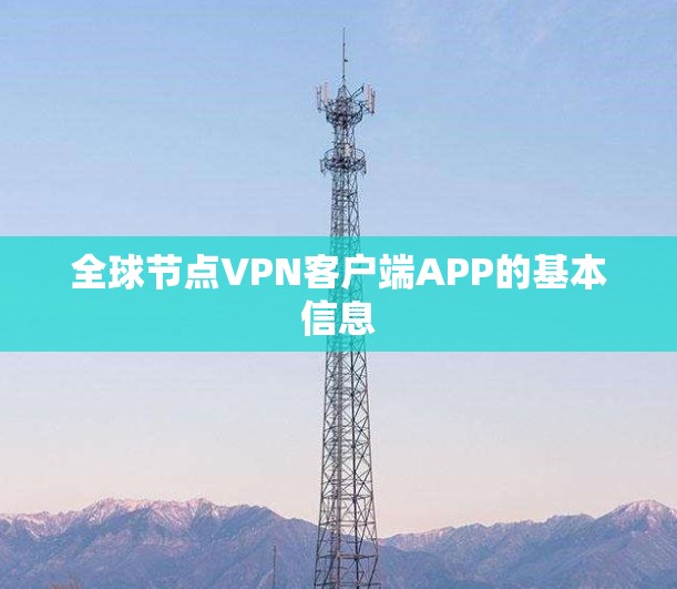 全球节点VPN客户端APP的基本信息 全球节点VPN客户端APP的基本信息