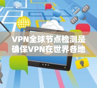 VPN全球节点检测是确保VPN在世界各地安全运行的关键步骤。以下是对该过程的详细说明 VPN全球节点检测是确保VPN在世界各地安全运行的关键步骤。以下是对该过程的详细说明