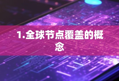 1.全球节点覆盖的概念 1.全球节点覆盖的概念