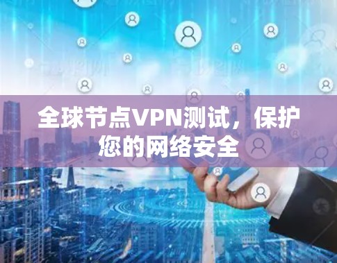 全球节点VPN测试,保护您的网络安全 全球节点VPN测试,保护您的网络安全