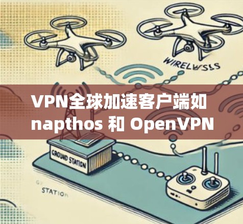 VPN全球加速客户端如 napthos 和 OpenVPN 是常用的网络安全工具,每个都有其独特的优势和适用场景。以下是对这两种客户端的详细介绍 VPN全球加速客户端如 napthos 和 OpenVPN 是常用的网络安全工具,每个都有其独特的优势和适用场景。以下是对这两种客户端的详细介绍