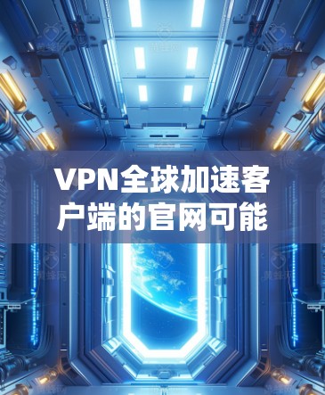 VPN全球加速客户端的官网可能因平台而异,但以下是一些常见的VPN加速工具和推荐的官方官网,供您参考 VPN全球加速客户端的官网可能因平台而异,但以下是一些常见的VPN加速工具和推荐的官方官网,供您参考