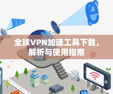 全球VPN加速工具下载，解析与使用指南