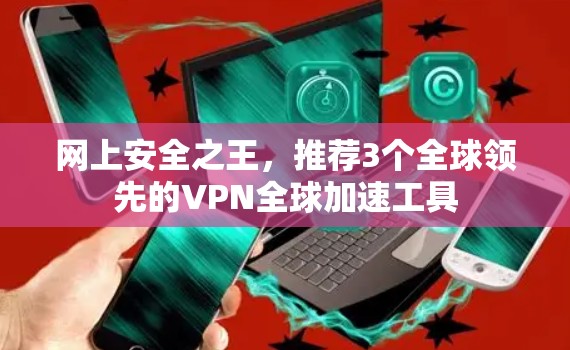网上安全之王，推荐3个全球领先的VPN全球加速工具