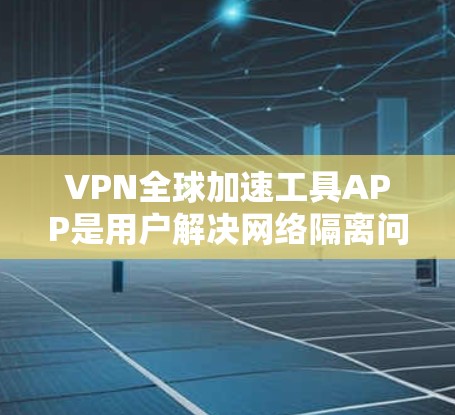VPN全球加速工具APP是用户解决网络隔离问题的便捷工具,能够帮助用户快速创建和使用VPN。以下是几个常用的VPN工具APP及其特点 VPN全球加速工具APP是用户解决网络隔离问题的便捷工具,能够帮助用户快速创建和使用VPN。以下是几个常用的VPN工具APP及其特点