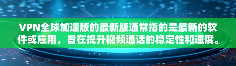 VPN全球加速版的最新版通常指的是最新的软件或应用,旨在提升视频通话的稳定性和速度。以下是一些常见的VPN全球加速版的最新版本及其特点 VPN全球加速版的最新版通常指的是最新的软件或应用,旨在提升视频通话的稳定性和速度。以下是一些常见的VPN全球加速版的最新版本及其特点