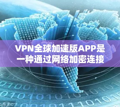 VPN全球加速版APP是一种通过网络加密连接,让用户可以在任何地方访问目标服务器的应用程序。这些APP无需安装或连接VPN设备,只需在目标服务器上运行即可。以下是关于这种应用的详细分析 VPN全球加速版APP是一种通过网络加密连接,让用户可以在任何地方访问目标服务器的应用程序。这些APP无需安装或连接VPN设备,只需在目标服务器上运行即可。以下是关于这种应用的详细分析