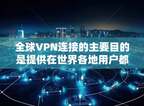 全球VPN连接的主要目的是提供在世界各地用户都能使用的网络服务,以实现远程办公、远程工作和在线交易等需求。以下是一些全球主要的VPN服务 全球VPN连接的主要目的是提供在世界各地用户都能使用的网络服务,以实现远程办公、远程工作和在线交易等需求。以下是一些全球主要的VPN服务