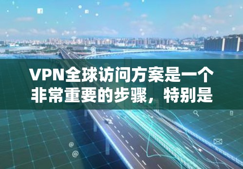 VPN全球访问方案是一个非常重要的步骤,特别是在需要访问国际市场的网络时。以下是一个详细的VPN全球访问方案,涵盖服务器配置、流量控制、安全措施以及数据备份等方面 VPN全球访问方案是一个非常重要的步骤,特别是在需要访问国际市场的网络时。以下是一个详细的VPN全球访问方案,涵盖服务器配置、流量控制、安全措施以及数据备份等方面