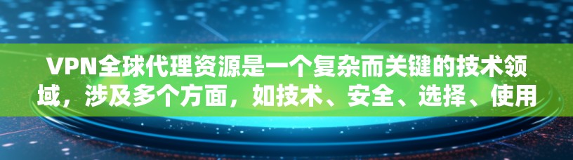 VPN全球代理资源是一个复杂而关键的技术领域,涉及多个方面,如技术、安全、选择、使用和法律。以下是针对VPN全球代理资源的详细解答 VPN全球代理资源是一个复杂而关键的技术领域,涉及多个方面,如技术、安全、选择、使用和法律。以下是针对VPN全球代理资源的详细解答