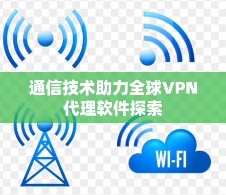 通信技术助力全球VPN代理软件探索 通信技术助力全球VPN代理软件探索