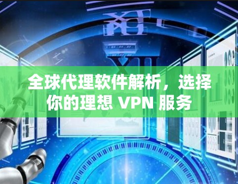 全球代理软件解析,选择你的理想 VPN 服务 全球代理软件解析,选择你的理想 VPN 服务