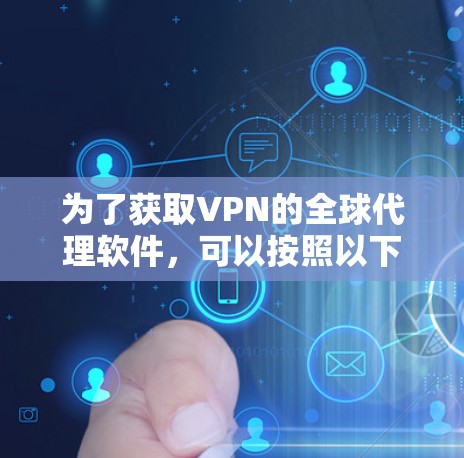 为了获取VPN的全球代理软件,可以按照以下步骤进行 为了获取VPN的全球代理软件,可以按照以下步骤进行