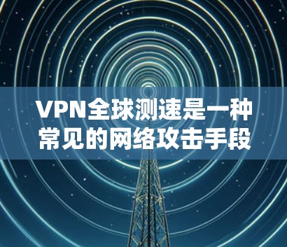 VPN全球测速是一种常见的网络攻击手段,它利用VPN连接到未经验证的服务器,通常带有一个测速器。这种攻击方式可能被用于检测和限制网络流量,从而破坏网络环境。以下是一些关键点 VPN全球测速是一种常见的网络攻击手段,它利用VPN连接到未经验证的服务器,通常带有一个测速器。这种攻击方式可能被用于检测和限制网络流量,从而破坏网络环境。以下是一些关键点