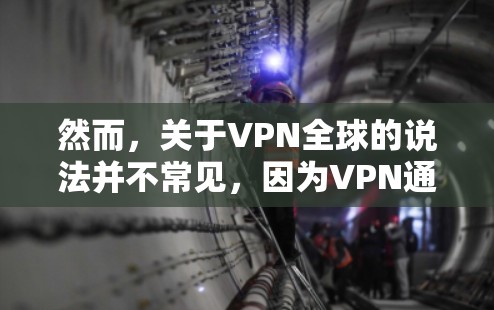然而，关于VPN全球的说法并不常见，因为VPN通常被定义为在一个特定的本地设备上进行的，而不是在全全球范围内使用。VPN主要用于保护个人或机构在本地设备上的网络连接，防止未经授权的访问或网络攻击