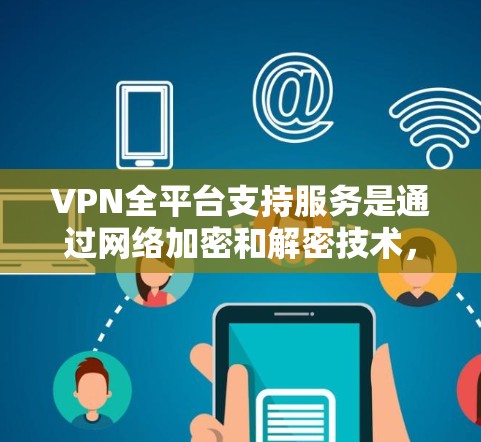 VPN全平台支持服务是通过网络加密和解密技术,将用户连接到其他国家的网络,以保护数据安全。以下是详细的步骤和考虑因素 VPN全平台支持服务是通过网络加密和解密技术,将用户连接到其他国家的网络,以保护数据安全。以下是详细的步骤和考虑因素