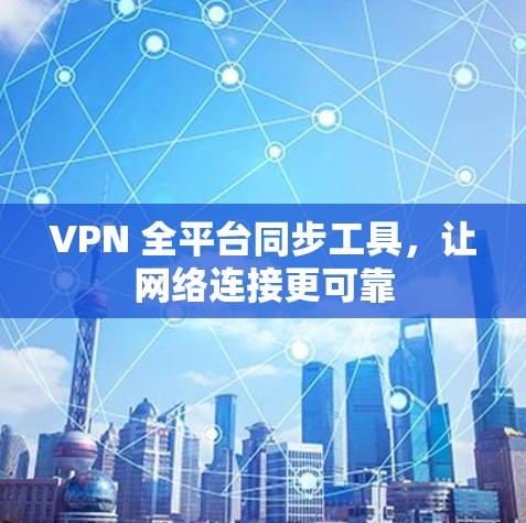 VPN 全平台同步工具,让网络连接更可靠 VPN 全平台同步工具,让网络连接更可靠