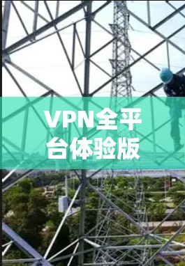 VPN全平台体验版是一个功能全面的VPN服务,旨在提供实时、稳定且多语言使用的网络服务。以下是对该产品的详细分析和建议 VPN全平台体验版是一个功能全面的VPN服务,旨在提供实时、稳定且多语言使用的网络服务。以下是对该产品的详细分析和建议