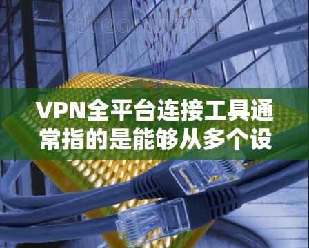 VPN全平台连接工具通常指的是能够从多个设备(如手机、电脑、手机端)同步访问的端到端加密VPN服务。这些工具通常支持从端到端加密,确保用户的数据安全和隐私。以下是一些常见的VPN全平台连接工具 VPN全平台连接工具通常指的是能够从多个设备(如手机、电脑、手机端)同步访问的端到端加密VPN服务。这些工具通常支持从端到端加密,确保用户的数据安全和隐私。以下是一些常见的VPN全平台连接工具