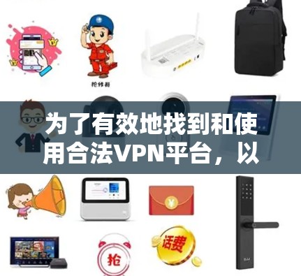 为了有效地找到和使用合法VPN平台，以下是一步步的建议