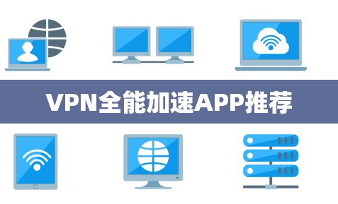VPN全能加速APP推荐 VPN全能加速APP推荐