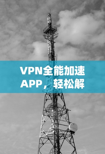 VPN全能加速APP,轻松解决密码和网络信任问题 VPN全能加速APP,轻松解决密码和网络信任问题