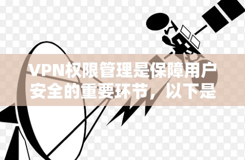VPN权限管理是保障用户安全的重要环节，以下是详细的步骤说明