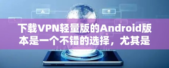 下载VPN轻量版的Android版本是一个不错的选择,尤其是如果你希望节省存储空间或不想支付高昂的费用。以下是一个清晰的步骤指南,帮助你轻松安装并使用这个服务 下载VPN轻量版的Android版本是一个不错的选择,尤其是如果你希望节省存储空间或不想支付高昂的费用。以下是一个清晰的步骤指南,帮助你轻松安装并使用这个服务