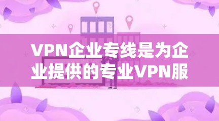 VPN企业专线是为企业提供的专业VPN服务,旨在保障企业内部数据的安全传输和访问。以下是对该服务的详细分析 VPN企业专线是为企业提供的专业VPN服务,旨在保障企业内部数据的安全传输和访问。以下是对该服务的详细分析