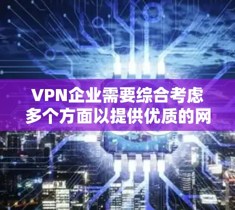 VPN企业需要综合考虑多个方面以提供优质的网络服务。以下是该领域的关键点总结 VPN企业需要综合考虑多个方面以提供优质的网络服务。以下是该领域的关键点总结