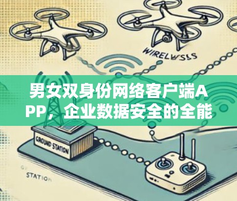 男女双身份网络客户端APP,企业数据安全的全能解决方案 男女双身份网络客户端APP,企业数据安全的全能解决方案