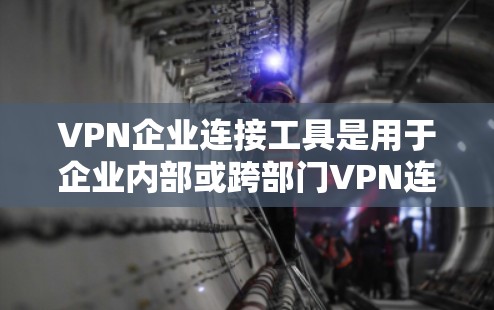VPN企业连接工具是用于企业内部或跨部门VPN连接的高级管理工具,涉及多种软件、网站和API。以下是对这些工具的详细分析 VPN企业连接工具是用于企业内部或跨部门VPN连接的高级管理工具,涉及多种软件、网站和API。以下是对这些工具的详细分析