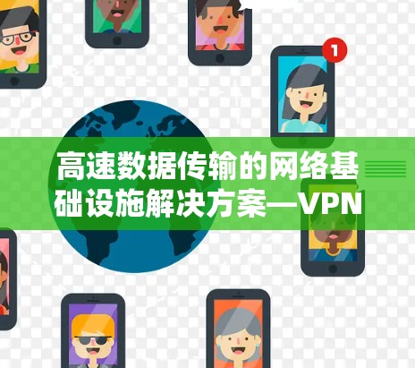 高速数据传输的网络基础设施解决方案—VPN企业服务器 高速数据传输的网络基础设施解决方案—VPN企业服务器