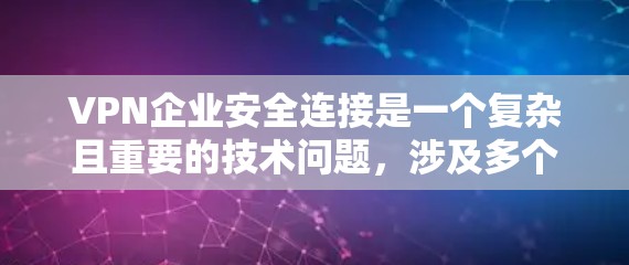 VPN企业安全连接是一个复杂且重要的技术问题，涉及多个方面，需要详细分析以下几点来全面理解