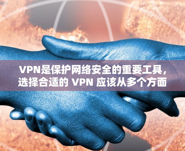 VPN是保护网络安全的重要工具,选择合适的 VPN 应该从多个方面考虑,包括安全性、加密协议、隐私模式以及用户的具体需求。以下是一些值得推荐的VPN应用,涵盖不同的需求和特点 VPN是保护网络安全的重要工具,选择合适的 VPN 应该从多个方面考虑,包括安全性、加密协议、隐私模式以及用户的具体需求。以下是一些值得推荐的VPN应用,涵盖不同的需求和特点