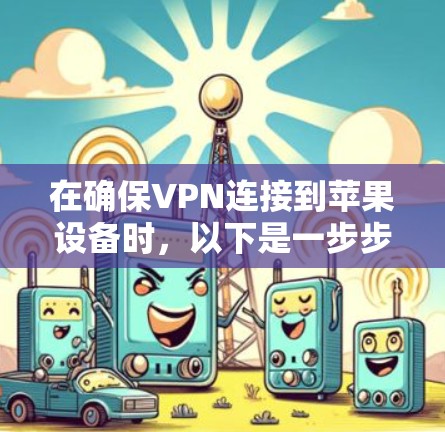 在确保VPN连接到苹果设备时,以下是一步步的解决方案 在确保VPN连接到苹果设备时,以下是一步步的解决方案
