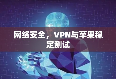 网络安全,VPN与苹果稳定测试 网络安全,VPN与苹果稳定测试