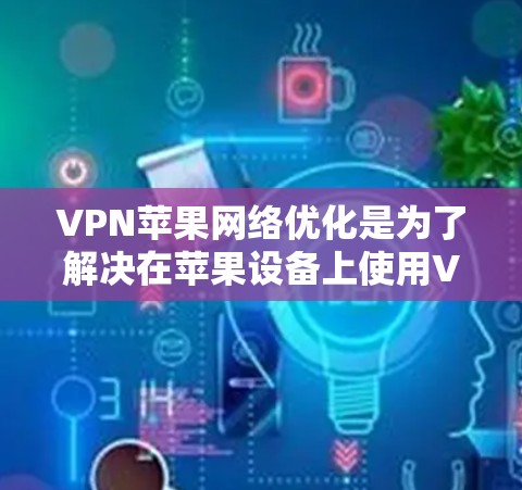 VPN苹果网络优化是为了解决在苹果设备上使用VPN的安全性和网络优化问题。以下是一些在苹果设备上进行VPN优化的步骤和方法 VPN苹果网络优化是为了解决在苹果设备上使用VPN的安全性和网络优化问题。以下是一些在苹果设备上进行VPN优化的步骤和方法