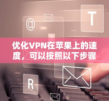 优化VPN在苹果上的速度,可以按照以下步骤进行 优化VPN在苹果上的速度,可以按照以下步骤进行