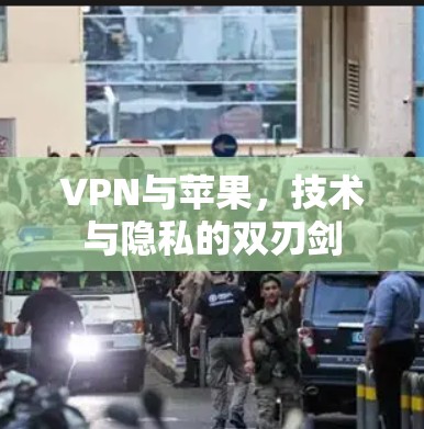 VPN与苹果,技术与隐私的双刃剑 VPN与苹果,技术与隐私的双刃剑