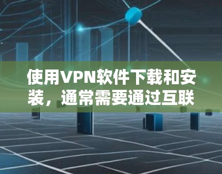 使用VPN软件下载和安装,通常需要通过互联网的加密方式连接到外部网络。以下是关于如何下载和使用VPN软件的步骤和注意事项 使用VPN软件下载和安装,通常需要通过互联网的加密方式连接到外部网络。以下是关于如何下载和使用VPN软件的步骤和注意事项