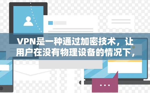 VPN是一种通过加密技术,让用户在没有物理设备的情况下,依然可以访问互联网。以下是关于VPN的详细介绍 VPN是一种通过加密技术,让用户在没有物理设备的情况下,依然可以访问互联网。以下是关于VPN的详细介绍
