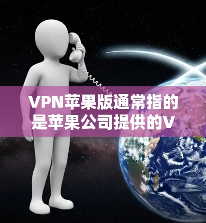 VPN苹果版通常指的是苹果公司提供的VPN服务,但苹果公司并没有官方的VPN服务产品。以下是关于苹果VPN和苹果云的详细信息 VPN苹果版通常指的是苹果公司提供的VPN服务,但苹果公司并没有官方的VPN服务产品。以下是关于苹果VPN和苹果云的详细信息