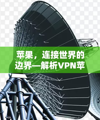苹果,连接世界的边界—解析VPN苹果连接软件 苹果,连接世界的边界—解析VPN苹果连接软件