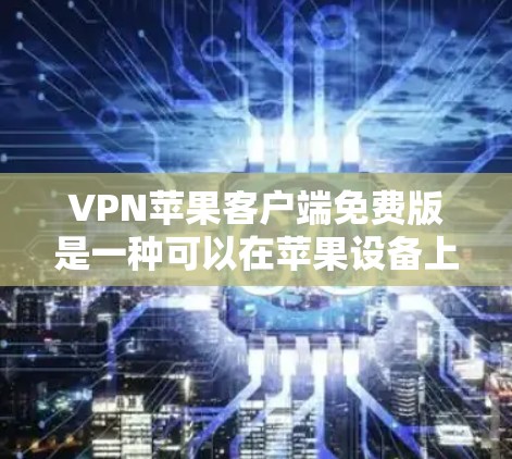 VPN苹果客户端免费版是一种可以在苹果设备上使用的VPN服务,旨在提供一个安全、便捷的VPN体验。以下是关于该产品的详细信息 VPN苹果客户端免费版是一种可以在苹果设备上使用的VPN服务,旨在提供一个安全、便捷的VPN体验。以下是关于该产品的详细信息